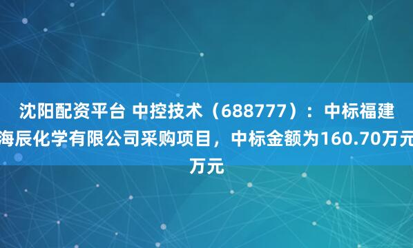 沈阳配资平台 中控技术（688777）：中标福建海辰化学有限公司采购项目，中标金额为160.70万元